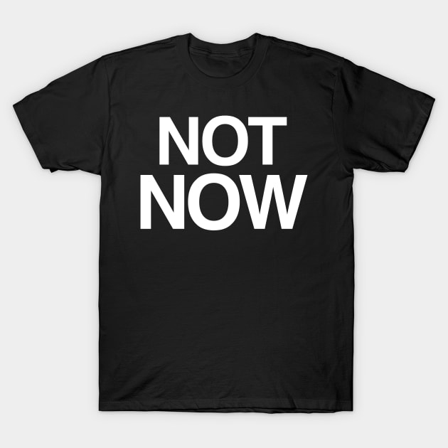 Not Now T-Shirt by StickSicky